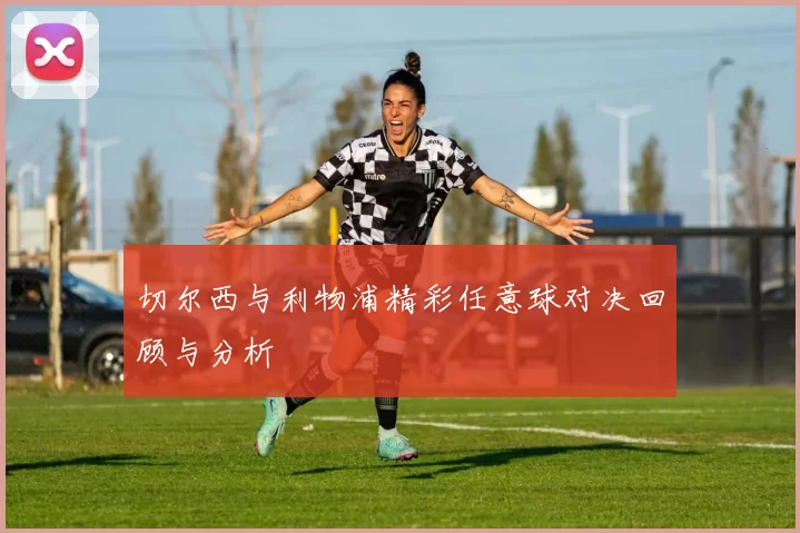 切尔西与利物浦精彩任意球对决回顾与分析
