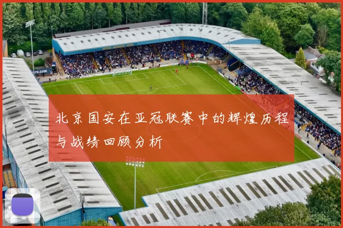 北京国安在亚冠联赛中的辉煌历程与战绩回顾分析
