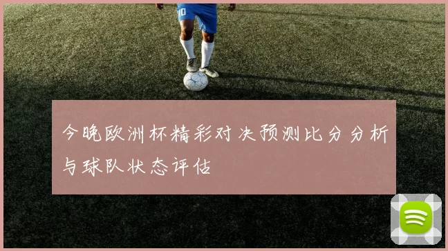 今晚欧洲杯精彩对决预测比分分析与球队状态评估