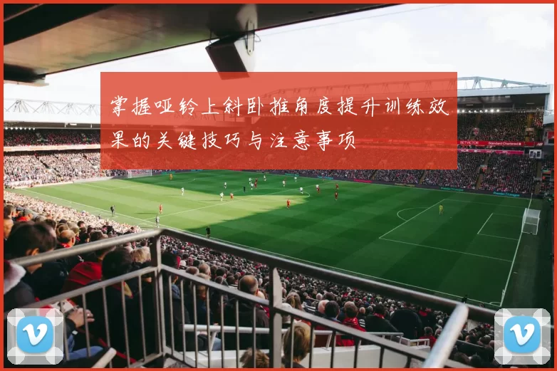 掌握哑铃上斜卧推角度提升训练效果的关键技巧与注意事项