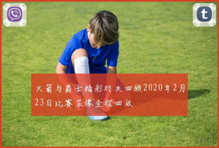 火箭与爵士精彩对决回顾2020年2月23日比赛录像全程回放