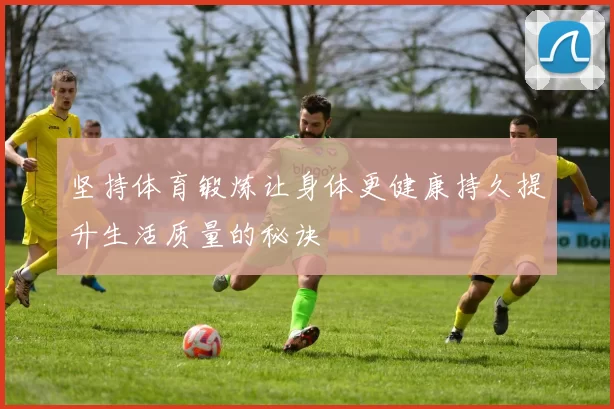 坚持体育锻炼让身体更健康持久提升生活质量的秘诀