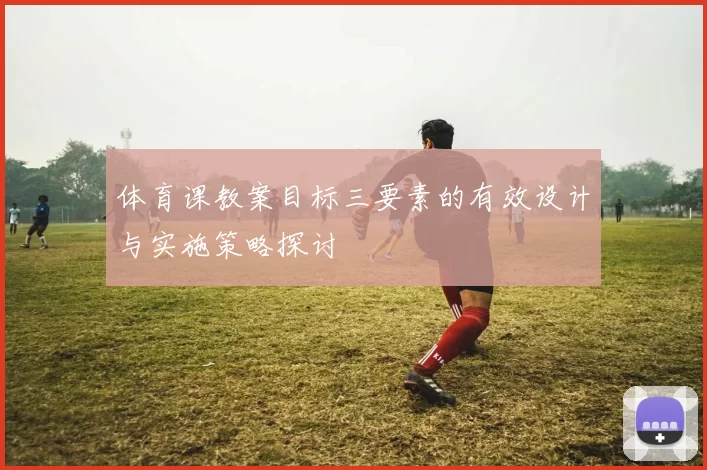 体育课教案目标三要素的有效设计与实施策略探讨