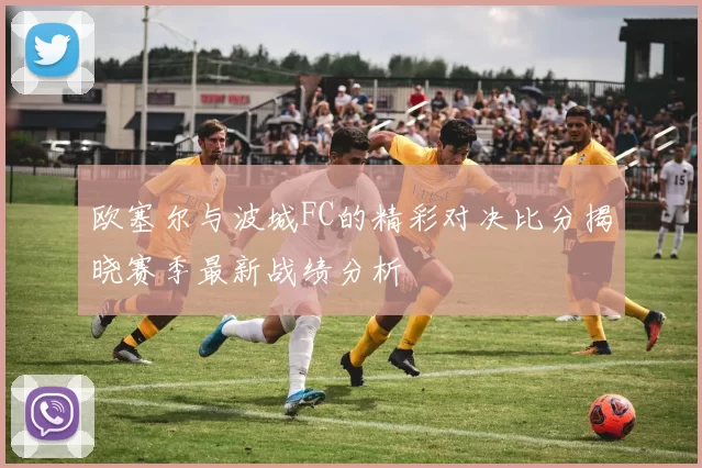欧塞尔与波城FC的精彩对决比分揭晓赛季最新战绩分析